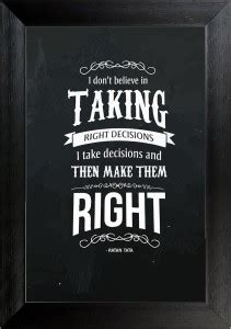 I don't belive in taking right decision , I take the decision and make ...