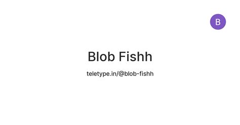 Blob Fishh — Teletype