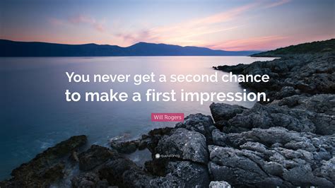 Will Rogers Quote: “You never get a second chance to make a first ...