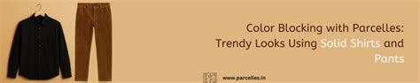 Color Blocking with Parcelles: Trendy Looks Using Solid Shirts and Pan