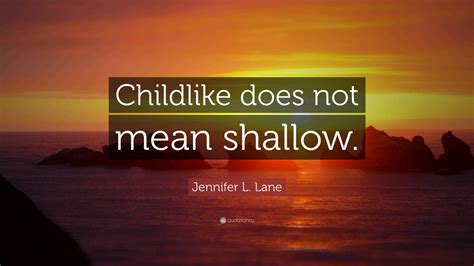 Jennifer L. Lane Quote: “Childlike does not mean shallow.”