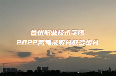 台州职业技术学院2022高考录取分数多少分（含2021分数线一览表）