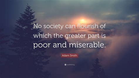 Adam Smith Quote: “No society can flourish of which the greater part is ...