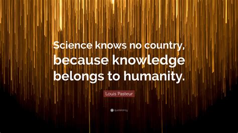 Louis Pasteur Quote: “Science knows no country, because knowledge ...