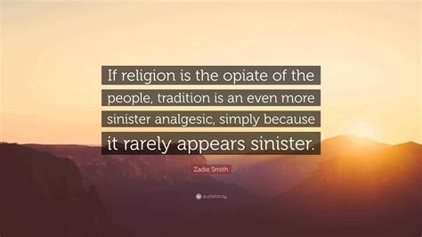 Zadie Smith Quote: “If religion is the opiate of the people, tradition ...