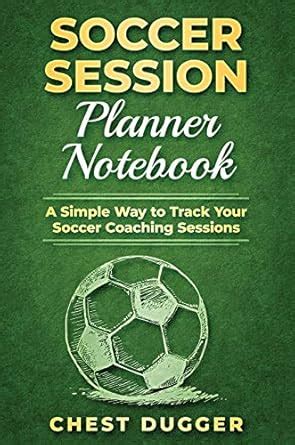 Soccer Session Planner Notebook: A Simple Way to Track Your Soccer ...