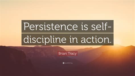 Brian Tracy Quote: “Persistence is self-discipline in action.”