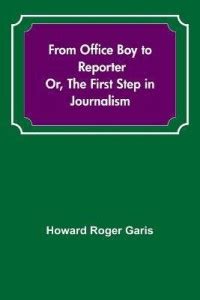 From Office Boy to Reporter; Or, The First Step in Journalism: Buy From ...