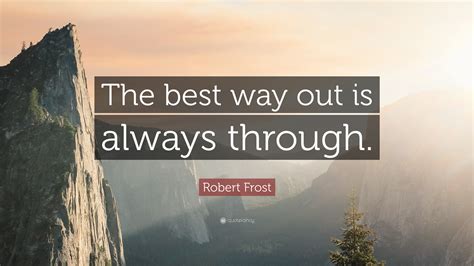 Robert Frost Quote: “The best way out is always through.” (21 ...