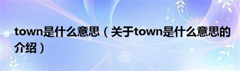 town是什么意思（关于town是什么意思的介绍）_华夏网