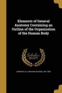 Elements of General Anatomy Containing an Outline of the Organization ...