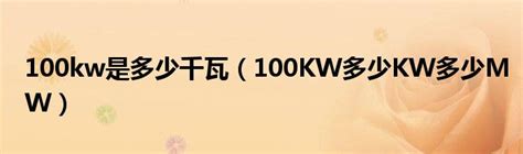 100kw是多少千瓦（100KW多少KW多少MW）_华夏智能网