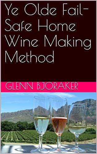 Ye Olde Fail-Safe Home Wine Making Method eBook : Bjoraker, Glenn ...