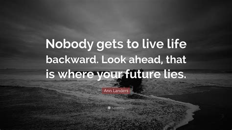 Ann Landers Quote: “Nobody gets to live life backward. Look ahead, that ...