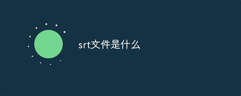 srt文件是什么_srt是什么文件-常见问题-PHP中文网