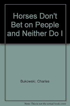 Horses Don't Bet on People and Neither Do I : Bukowski, Charles: Amazon ...