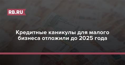 Кредитные каникулы для малого бизнеса отложили до середины 2025 года ...