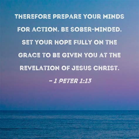 1 Peter 1:13 Therefore prepare your minds for action. Be sober-minded ...