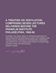 A Treatise on Ventilation; Showing the Great Want of Improved Methods ...