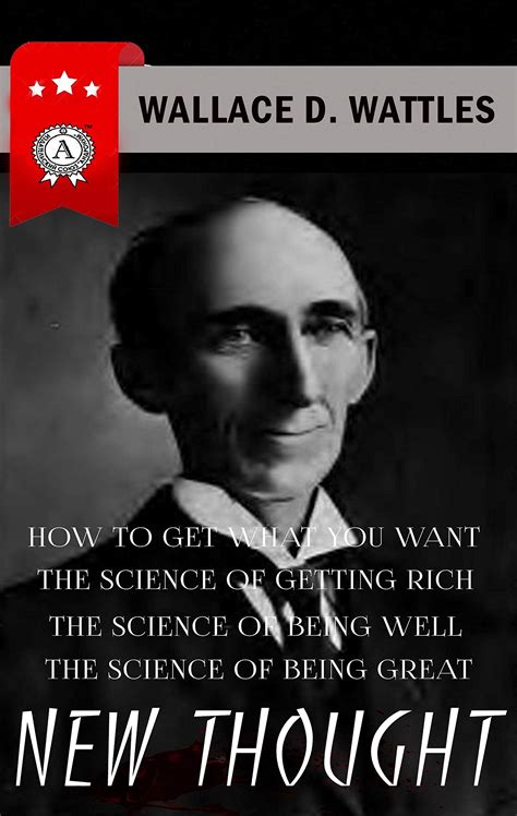 Wallace D. Wattles - New Thought: HOW TO GET WHAT YOU WANT, THE SCIENCE ...