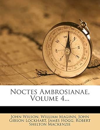 Noctes Ambrosianae, Volume 4... : Wilson, John, Maginn, William, John ...
