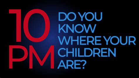 “It’s 10pm. Do You Know Where Your Children Are?”