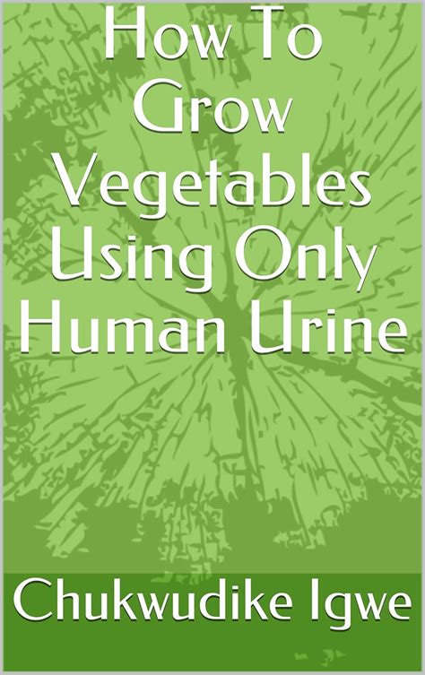 How To Grow Vegetables Using Only Human Urine eBook : Igwe, Chukwudike ...