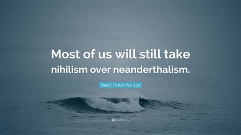 David Foster Wallace Quote: “Most of us will still take nihilism over ...