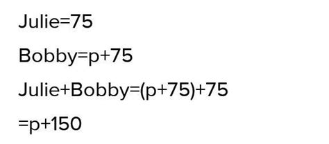 Julie got 75 marks in math test. Her friend Bobby got p marks more than ...