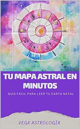 Tu Mapa Astral En Minutos: Guia Facil Para Leer Tu Carta Natal (Spanish ...