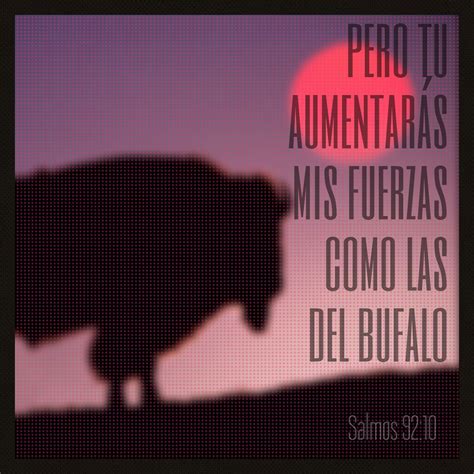 Pero tu aumentaras mis fuerzas como las del bufalo (Salmos 92:10) # ...