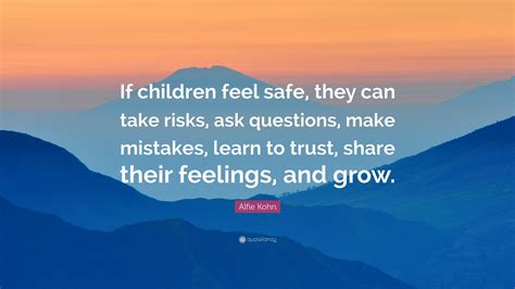 Alfie Kohn Quote: “If children feel safe, they can take risks, ask questions, make mistakes ...