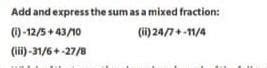 . Add and express the sum as a mixed fraction: (ii) 24/7+-11/4 (1)-12/5 ...