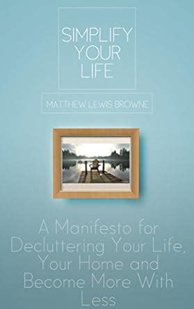 Simplify Your Life: A Manifesto for Decluttering Your Life, Your Home ...