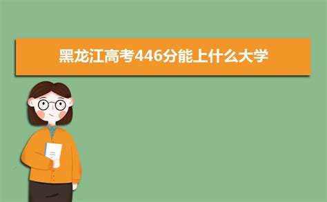 2023黑龙江高考446分能上什么大学,高考446分左右可以上的学校有哪些