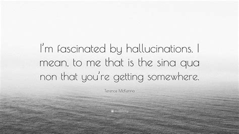 Terence McKenna Quote: “I’m fascinated by hallucinations. I mean, to me ...