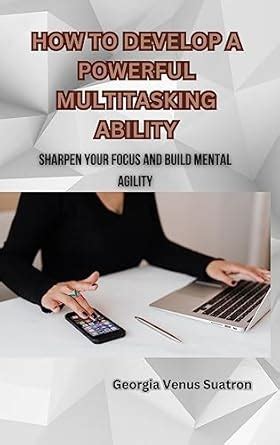 HOW TO DEVELOP A POWERFUL MULTITASKING ABILITY: SHARPEN YOUR FOCUS AND ...