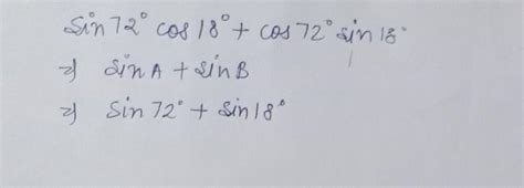 Simplify: sin72° cos18°+ cos72° sin 18° - Brainly.in