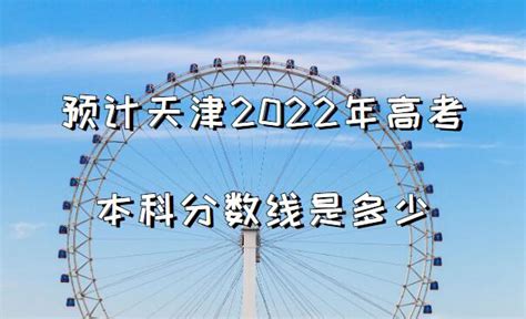 预计天津2023年高考本科分数线是多少，附2023年本科线