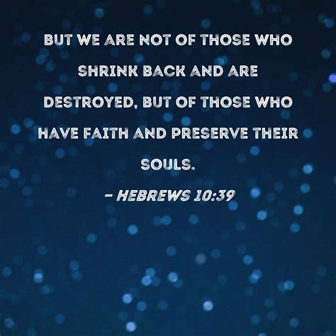 Hebrews 10:39 But we are not of those who shrink back and are destroyed ...