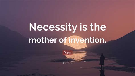 Plato Quote: “Necessity is the mother of invention.”