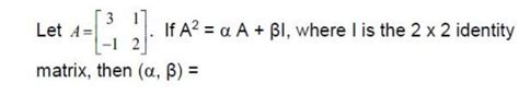 if A= { 3 1 -1 2} if A square= alpha A+ beta I , where I is 2×2 Matrix ...
