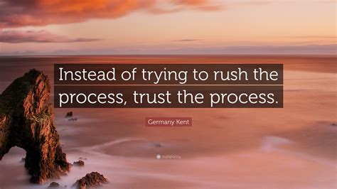 Germany Kent Quote: “Instead of trying to rush the process, trust the ...