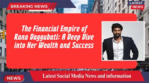 The Financial Empire of Rana Daggubati: A Deep Dive into Her Wealth and ...