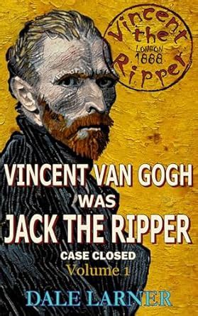Vincent The Ripper: Vincent Van Gogh Was Jack The Ripper, Case Closed ...