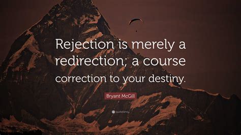 Bryant McGill Quote: "Rejection is merely a redirection; a course ...