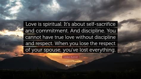 Candace Bushnell Quote: “Love is spiritual. It’s about self-sacrifice ...