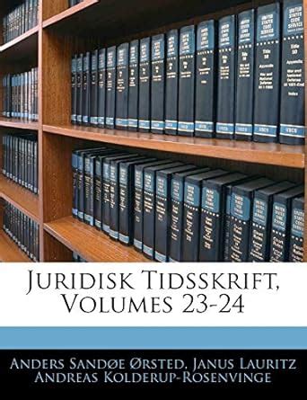 Juridisk Tidsskrift, Volumes 23-24 : Orsted, Anders Sandoe, Kolderup ...