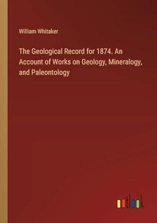Buy The Geological Record for 1874. An Account of Works on Geology ...