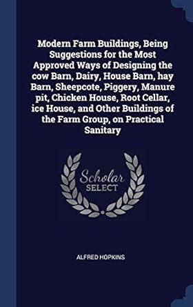 Modern Farm Buildings, Being Suggestions for the Most Approved Ways of ...
